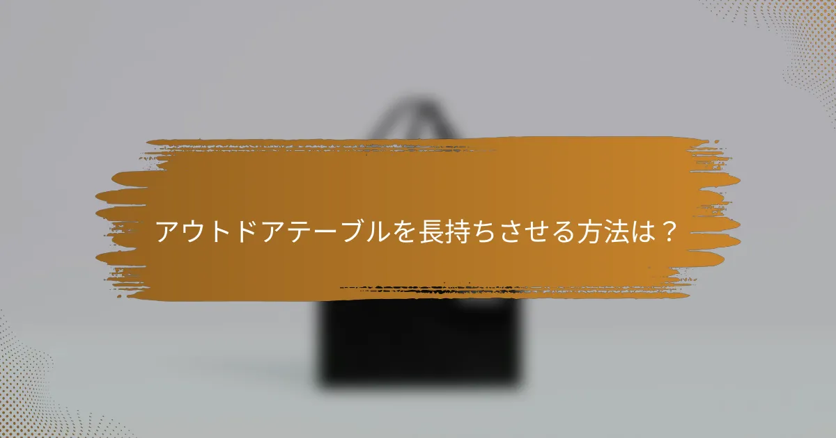 アウトドアテーブルを長持ちさせる方法は？