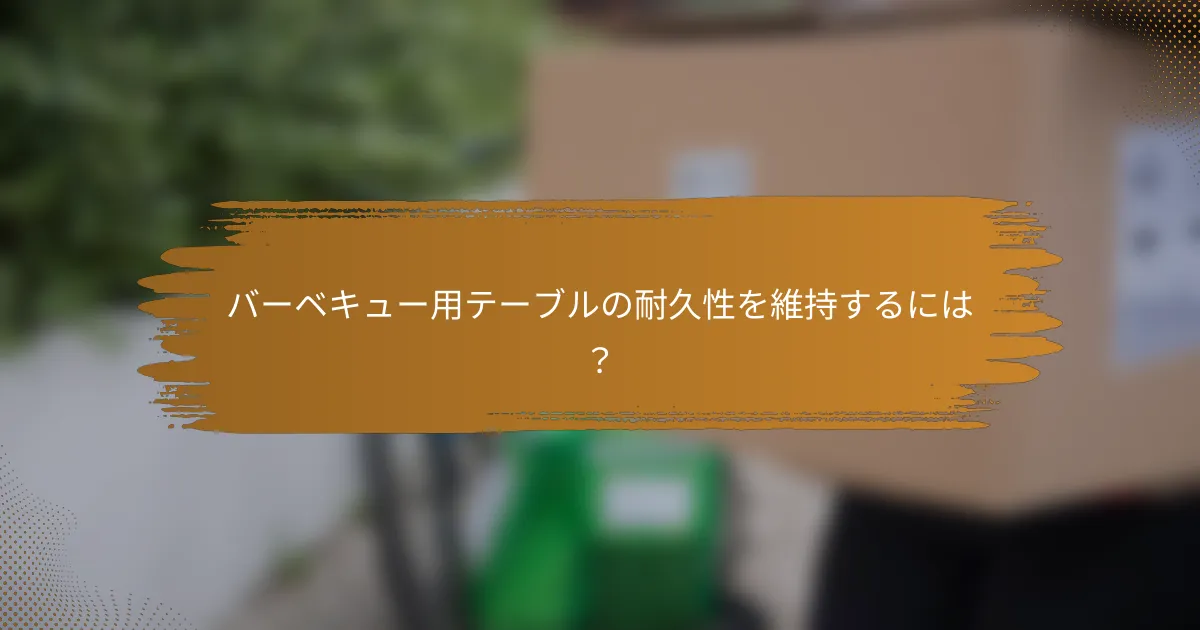 バーベキュー用テーブルの耐久性を維持するには？