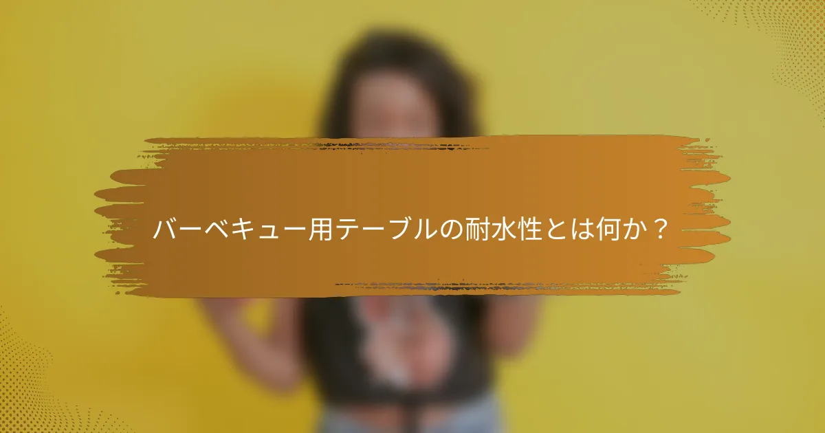 バーベキュー用テーブルの耐水性とは何か？