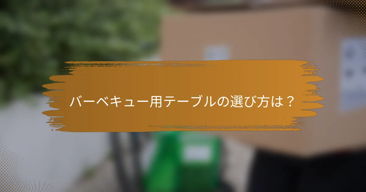 バーベキュー用テーブルの選び方は？