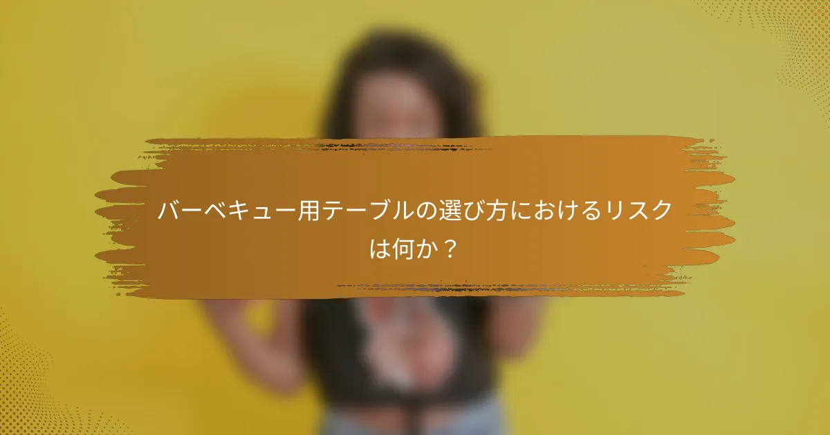 バーベキュー用テーブルの選び方におけるリスクは何か？