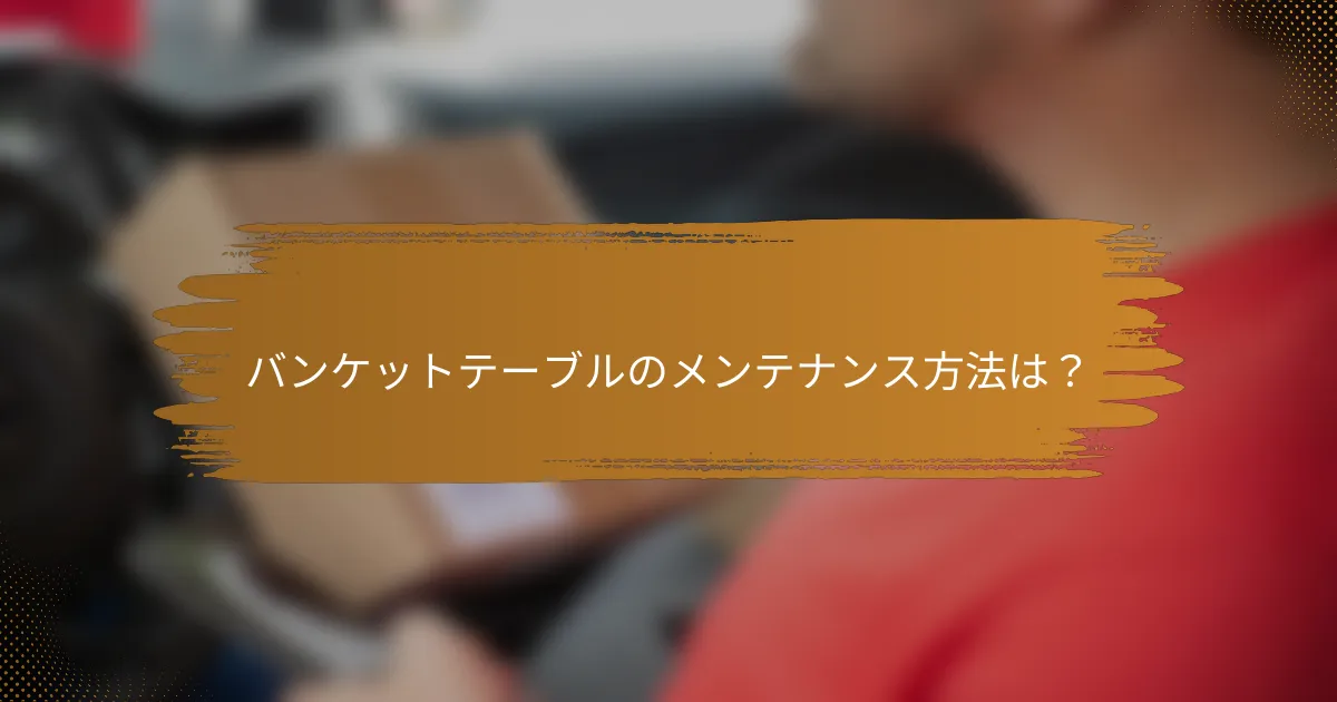 バンケットテーブルのメンテナンス方法は？