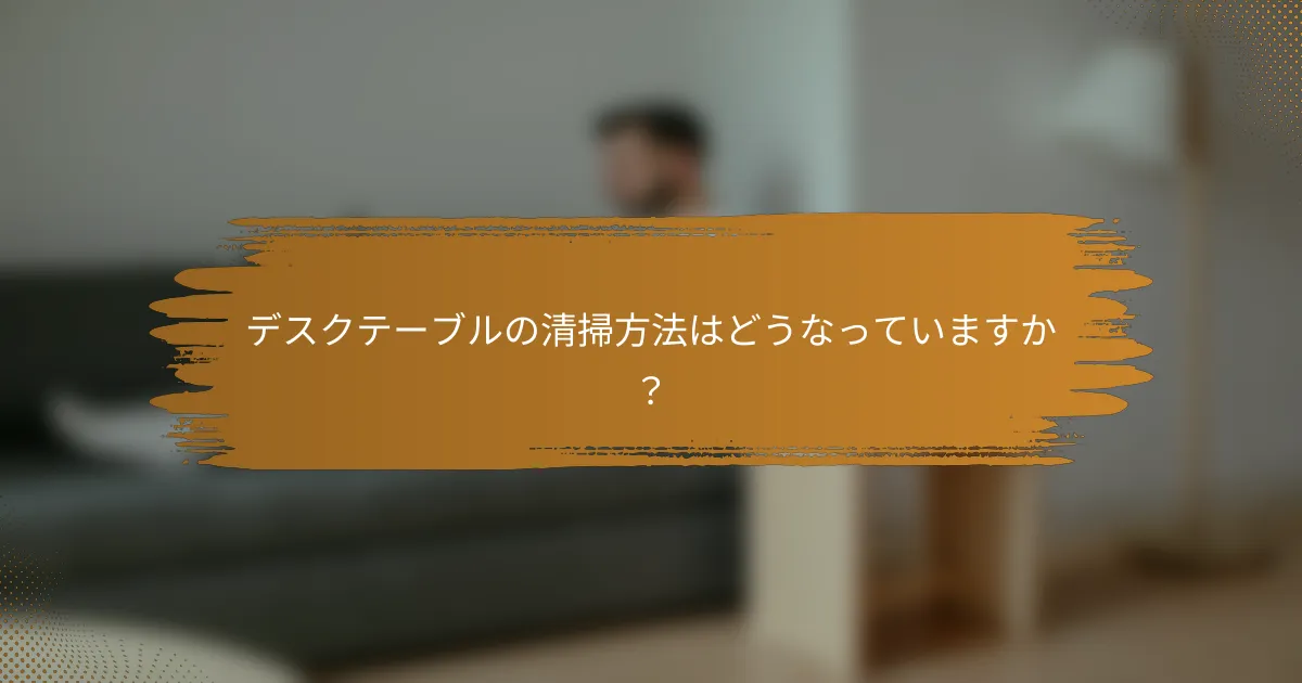 デスクテーブルの清掃方法はどうなっていますか?