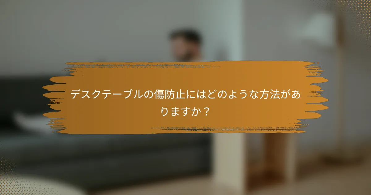 デスクテーブルの傷防止にはどのような方法がありますか?