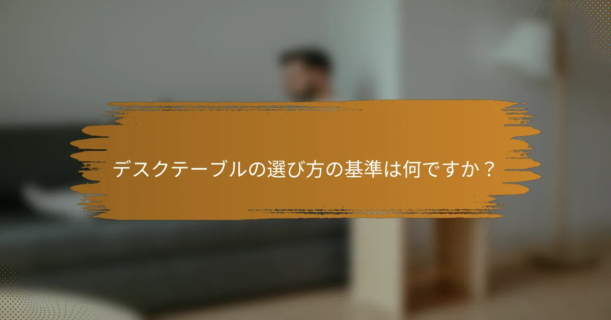 デスクテーブルの選び方の基準は何ですか?