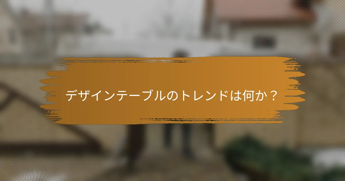 デザインテーブルのトレンドは何か?