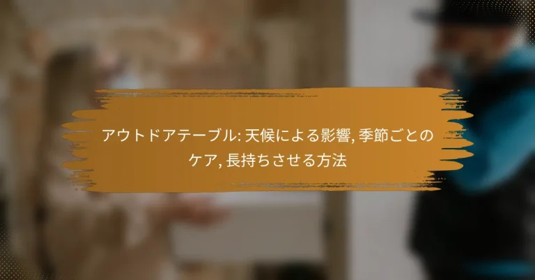 アウトドアテーブル: 天候による影響, 季節ごとのケア, 長持ちさせる方法