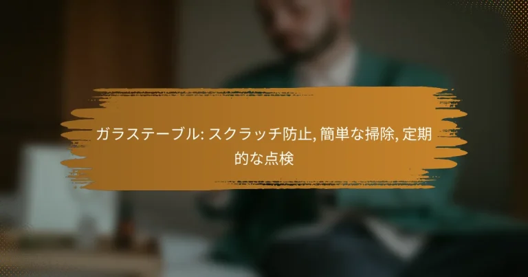 ガラステーブル: スクラッチ防止, 簡単な掃除, 定期的な点検