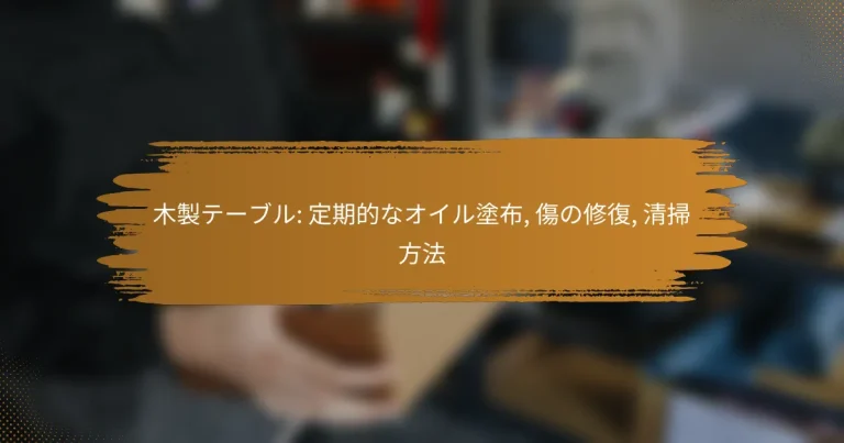 木製テーブル: 定期的なオイル塗布, 傷の修復, 清掃方法