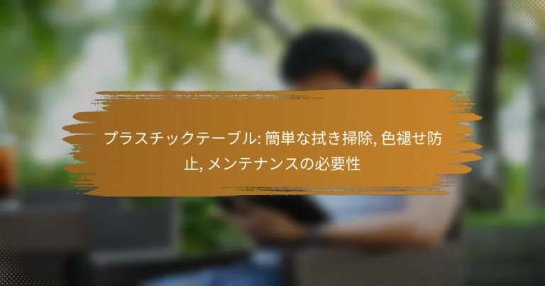 プラスチックテーブル: 簡単な拭き掃除, 色褪せ防止, メンテナンスの必要性