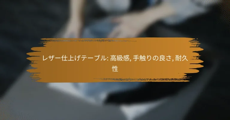 レザー仕上げテーブル: 高級感, 手触りの良さ, 耐久性
