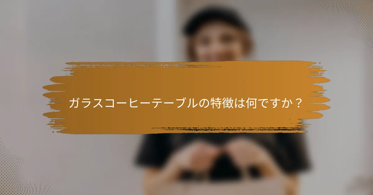 ガラスコーヒーテーブルの特徴は何ですか?