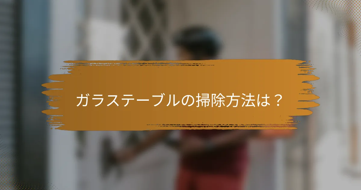 ガラステーブルの掃除方法は?