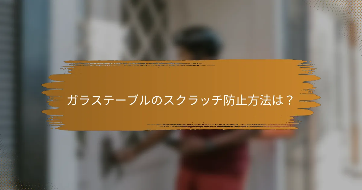 ガラステーブルのスクラッチ防止方法は?