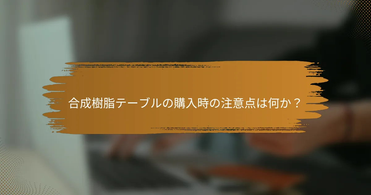 合成樹脂テーブルの購入時の注意点は何か？