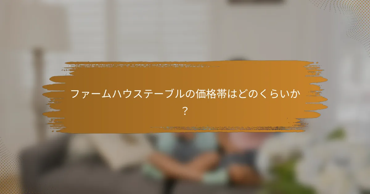 ファームハウステーブルの価格帯はどのくらいか？