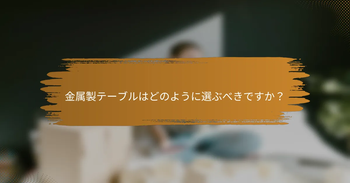 金属製テーブルはどのように選ぶべきですか？
