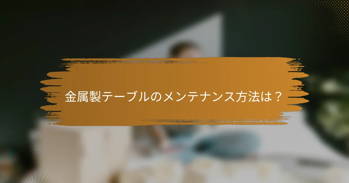 金属製テーブルのメンテナンス方法は？