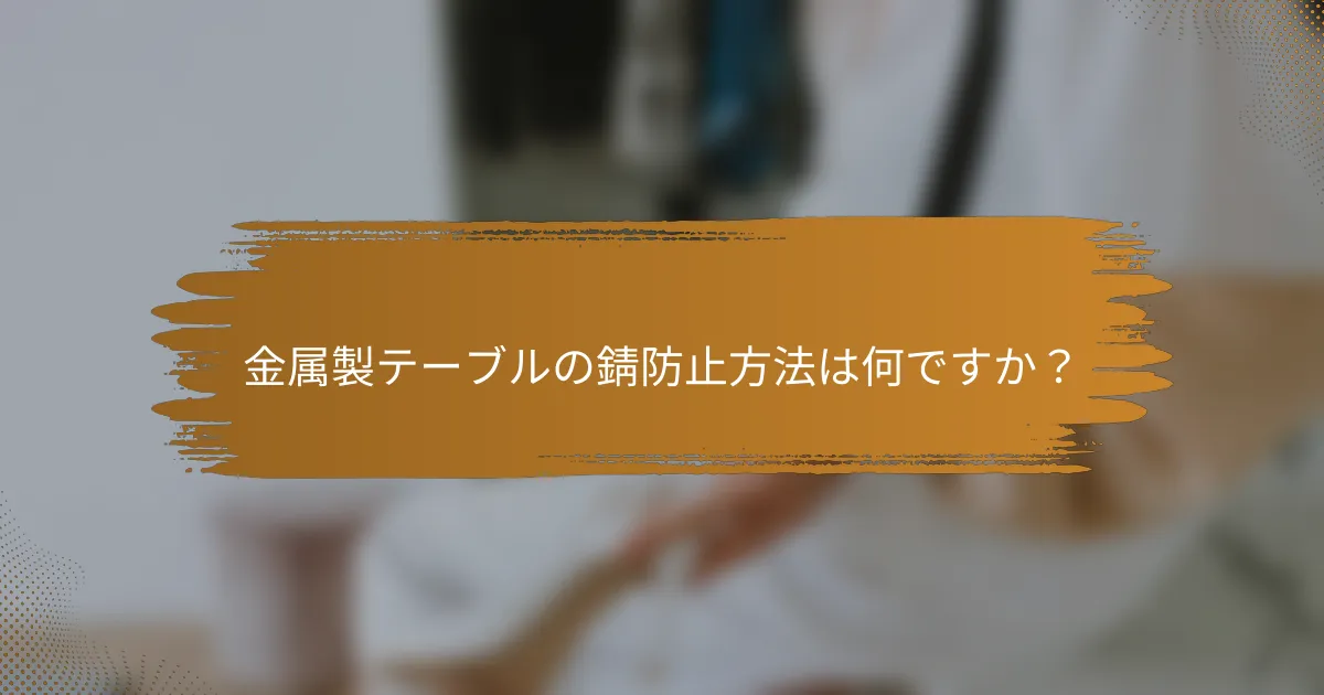 金属製テーブルの錆防止方法は何ですか?
