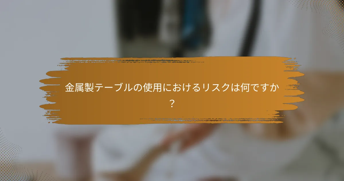 金属製テーブルの使用におけるリスクは何ですか?