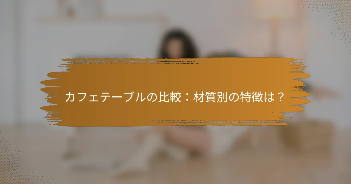 カフェテーブルの比較：材質別の特徴は？