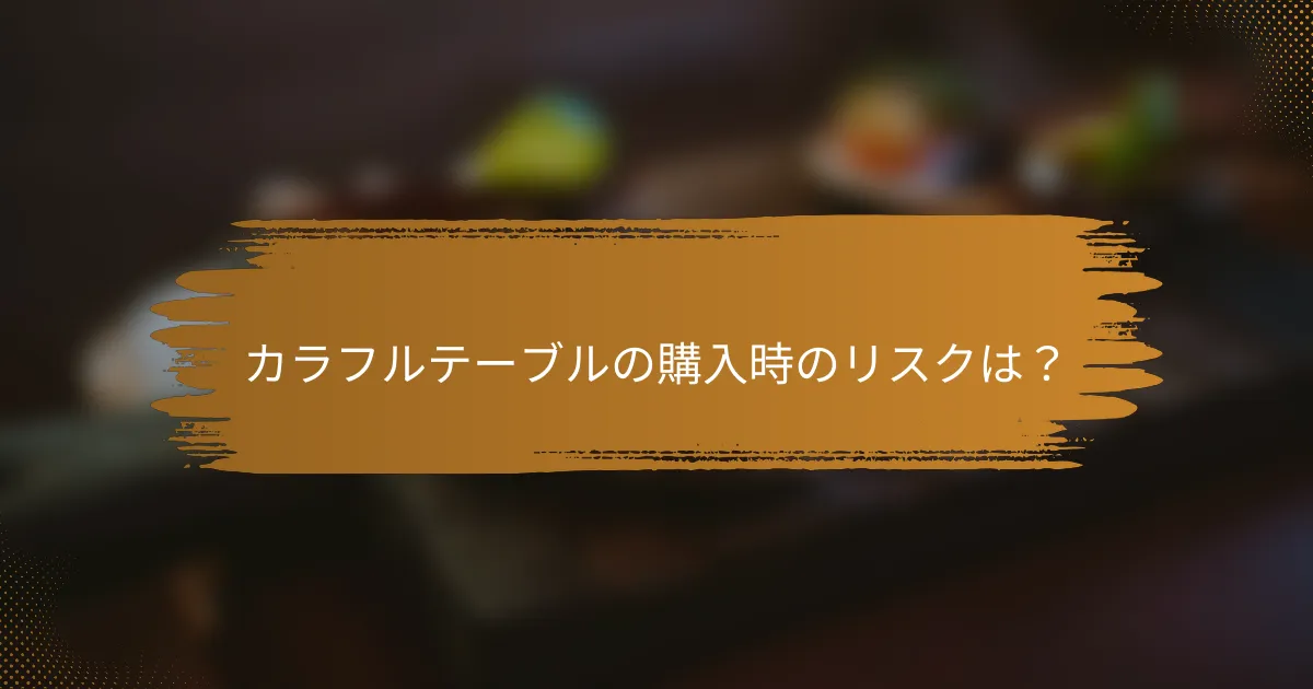 カラフルテーブルの購入時のリスクは?