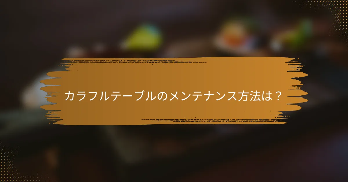 カラフルテーブルのメンテナンス方法は?