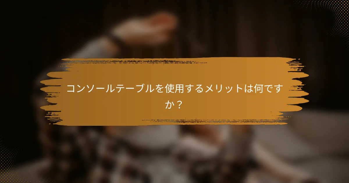 コンソールテーブルを使用するメリットは何ですか？