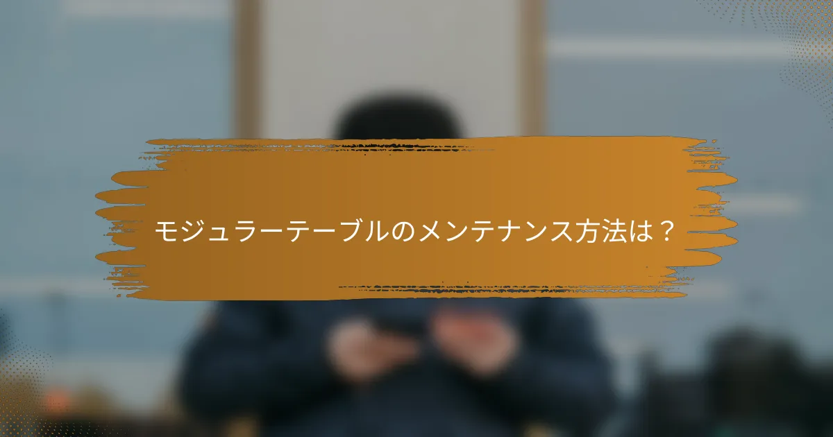 モジュラーテーブルのメンテナンス方法は？