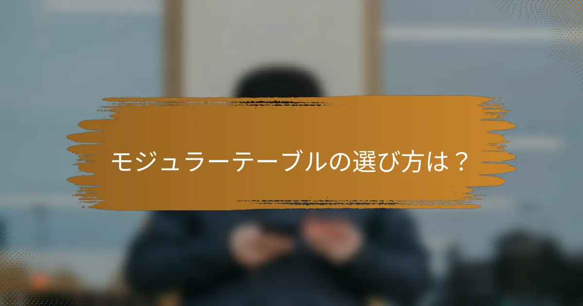モジュラーテーブルの選び方は？