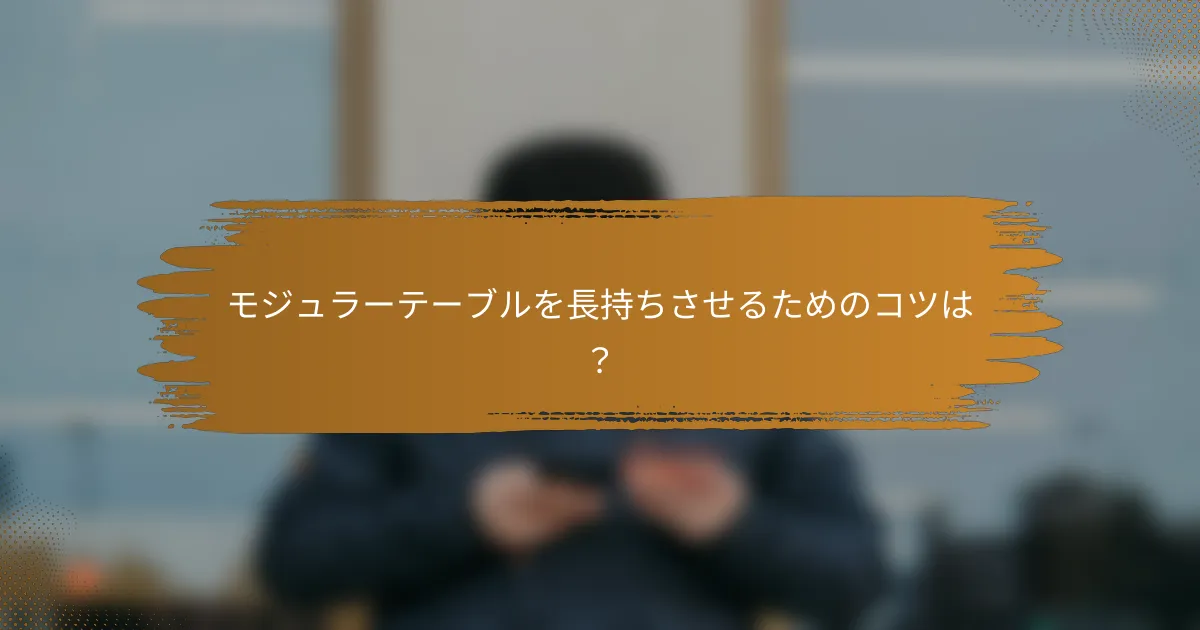 モジュラーテーブルを長持ちさせるためのコツは？