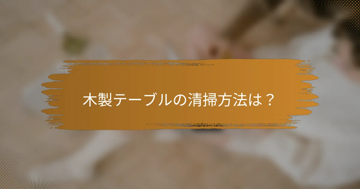 木製テーブルの清掃方法は？