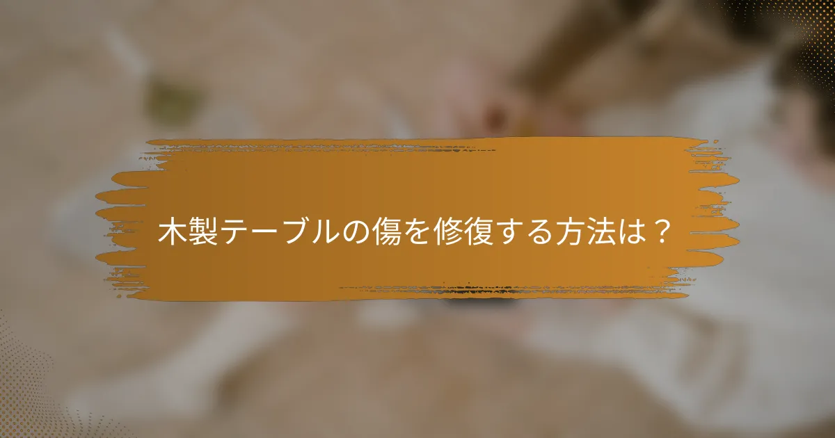 木製テーブルの傷を修復する方法は？