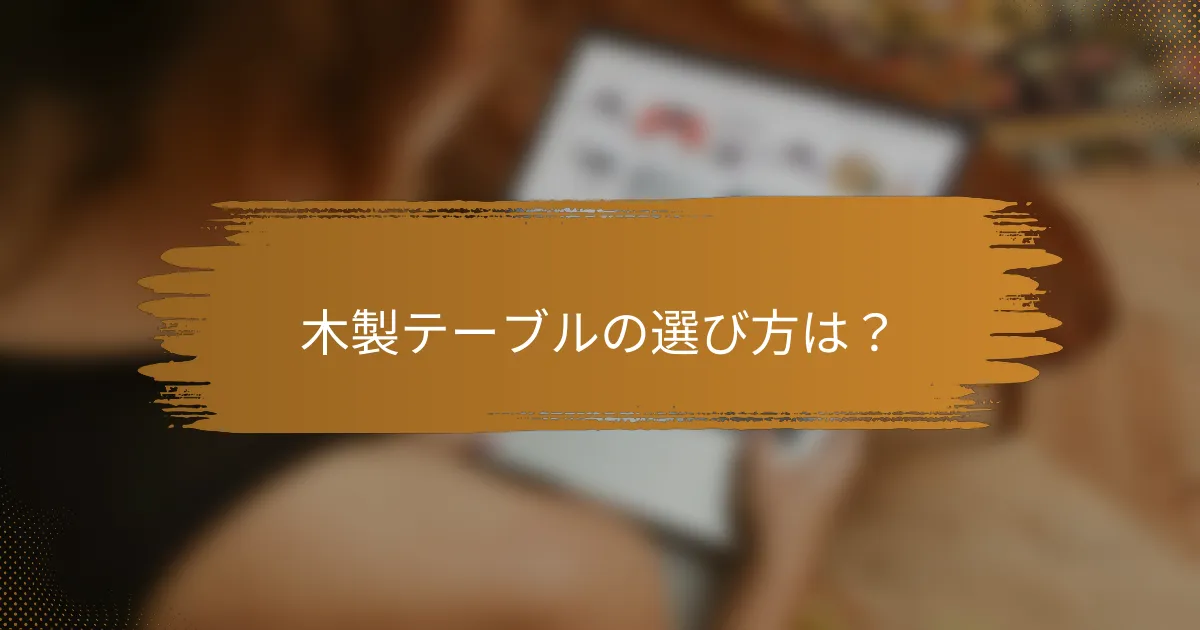 木製テーブルの選び方は？