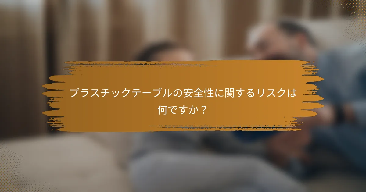 プラスチックテーブルの安全性に関するリスクは何ですか？