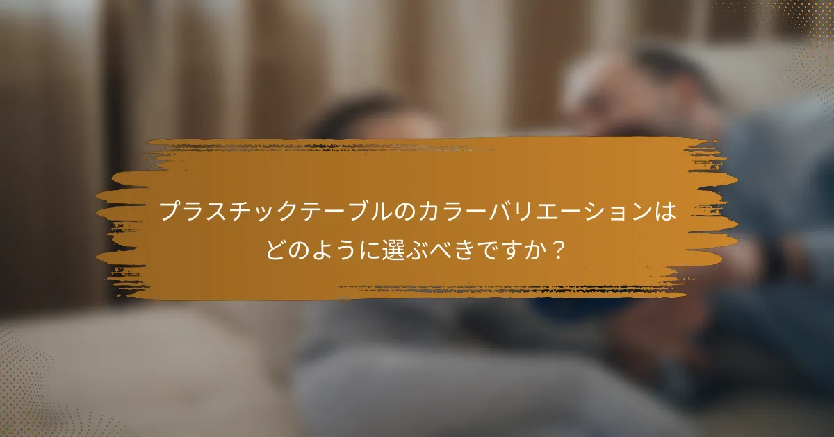 プラスチックテーブルのカラーバリエーションはどのように選ぶべきですか？