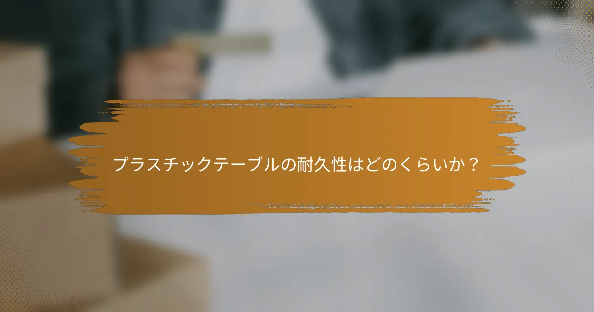 プラスチックテーブルの耐久性はどのくらいか？