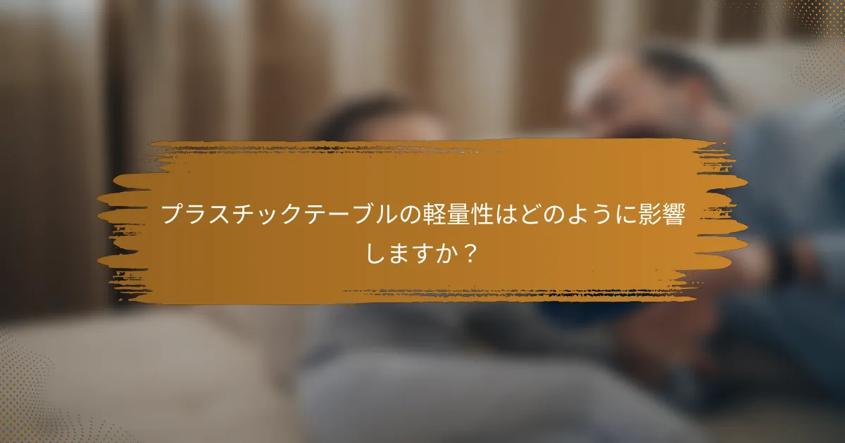 プラスチックテーブルの軽量性はどのように影響しますか？