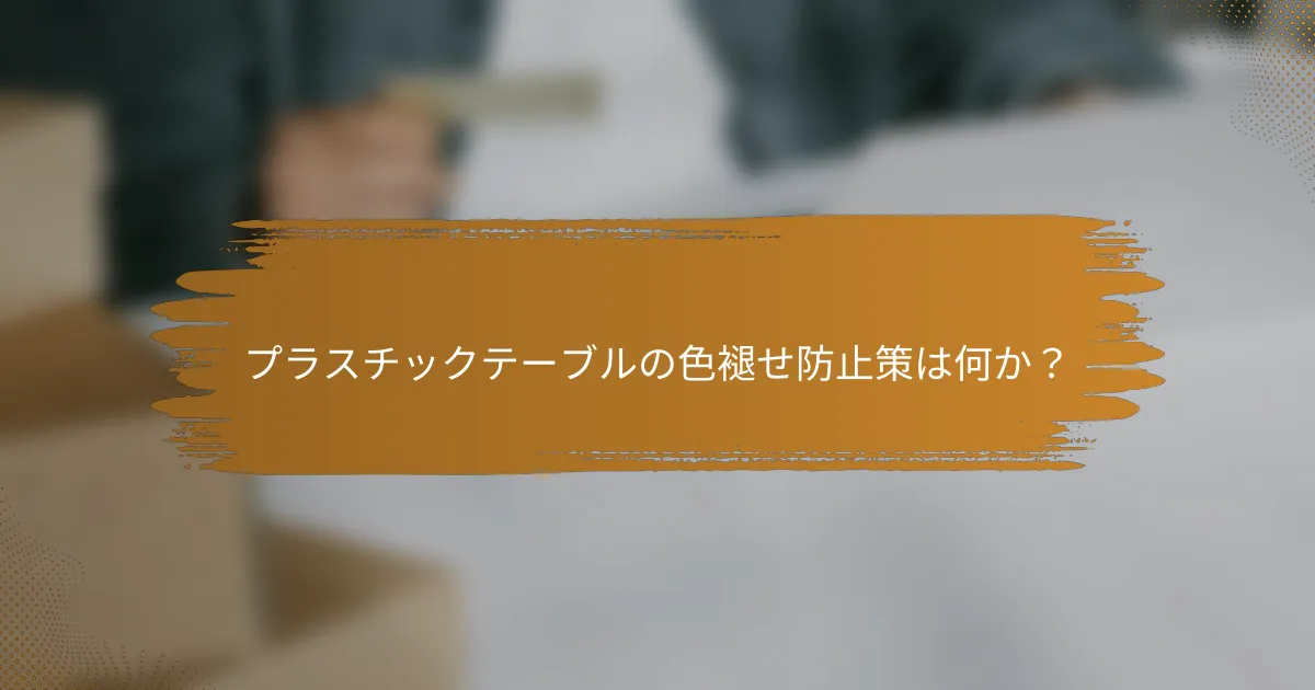 プラスチックテーブルの色褪せ防止策は何か？