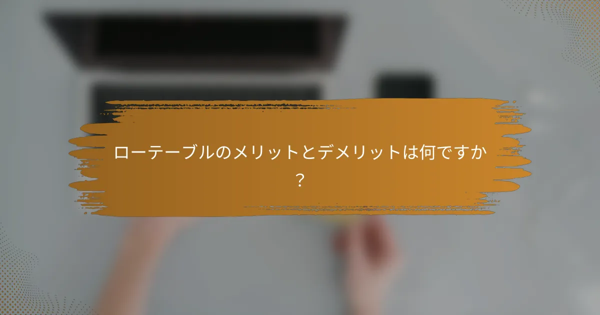 ローテーブルのメリットとデメリットは何ですか？