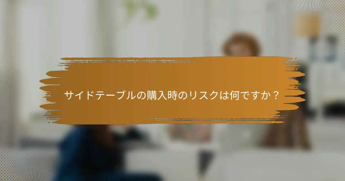 サイドテーブルの購入時のリスクは何ですか？