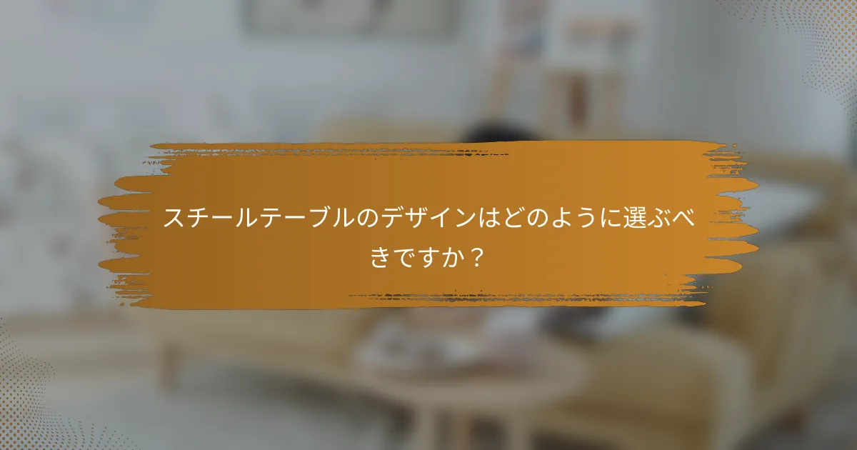 スチールテーブルのデザインはどのように選ぶべきですか？