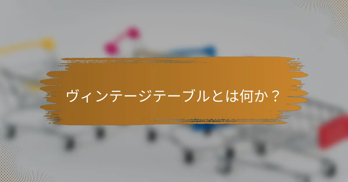 ヴィンテージテーブルとは何か？