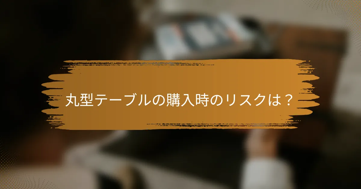 丸型テーブルの購入時のリスクは？