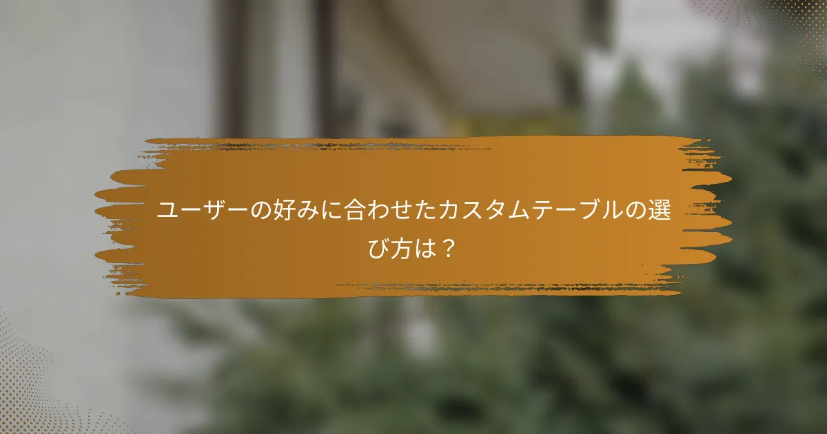 ユーザーの好みに合わせたカスタムテーブルの選び方は？