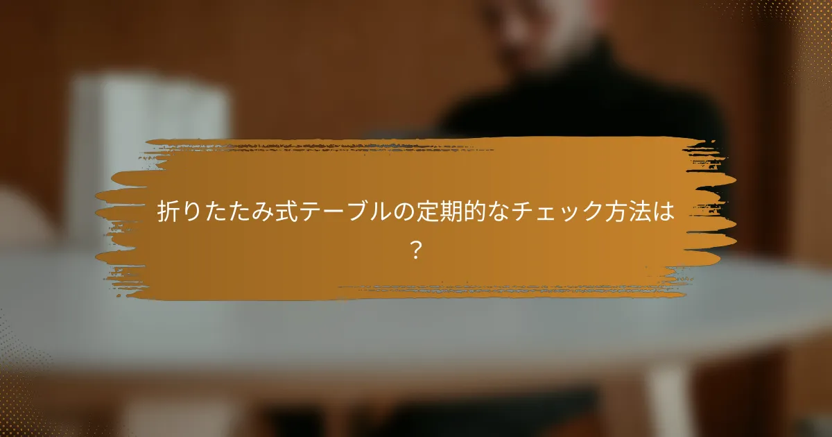 折りたたみ式テーブルの定期的なチェック方法は？