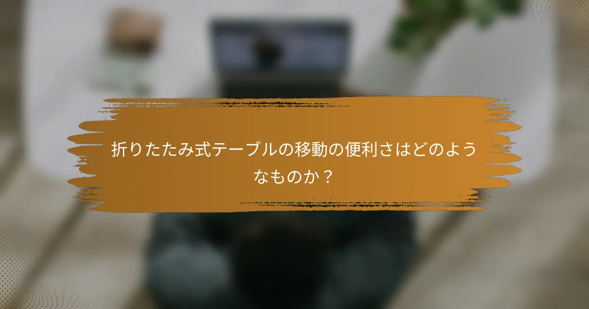折りたたみ式テーブルの移動の便利さはどのようなものか?